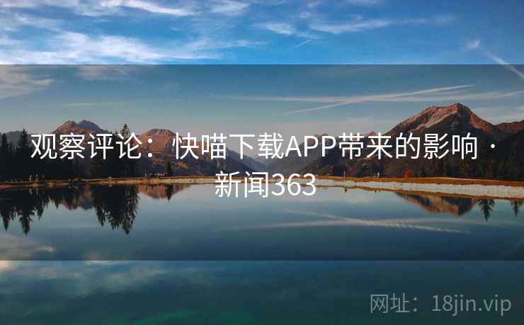 观察评论:快喵下载APP带来的影响 · 新闻363