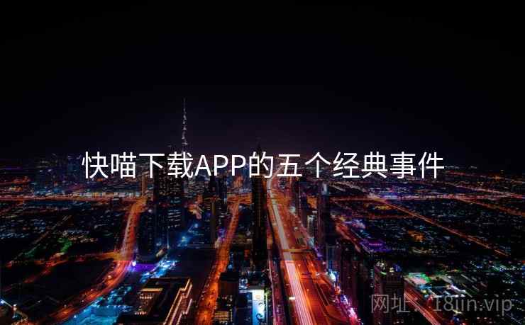 快喵下载APP的五个经典事件  第2张 快喵下载APP的五个经典事件  第2张
