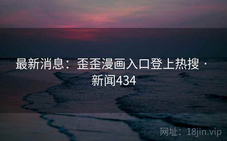 最新消息:歪歪漫画入口登上热搜 · 新闻434  第1张 最新消息:歪歪漫画入口登上热搜 · 新闻434  第1张