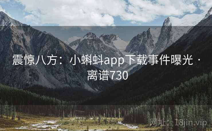震惊八方：小蝌蚪app下载事件曝光 · 离谱730  第2张