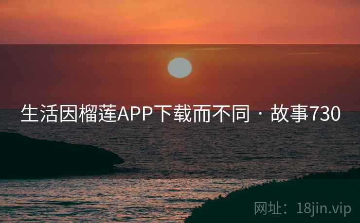 生活因榴莲APP下载而不同 · 故事730  第1张