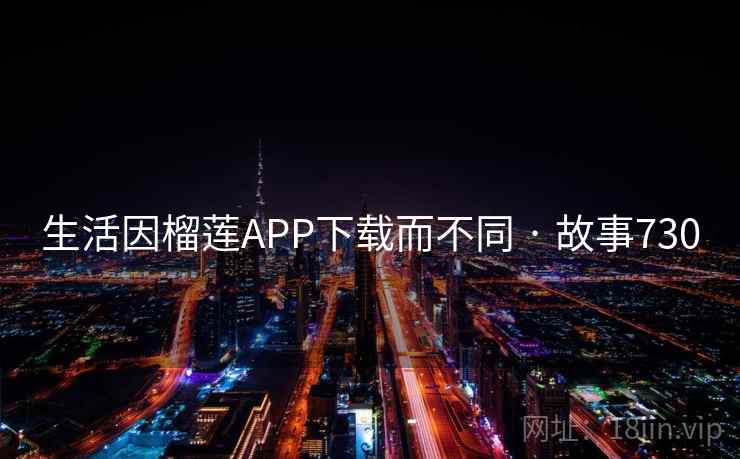 生活因榴莲APP下载而不同 · 故事730  第2张