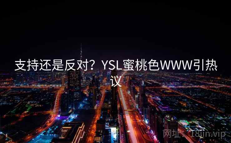 支持还是反对?YSL蜜桃色WWW引热议 第2张 支持还是反对?YSL蜜桃色WWW引热议 第2张