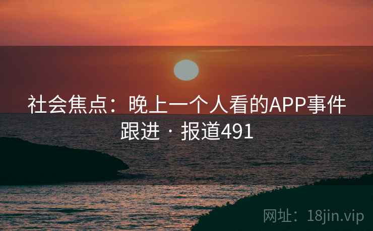社会焦点：晚上一个人看的APP事件跟进 · 报道491  第1张