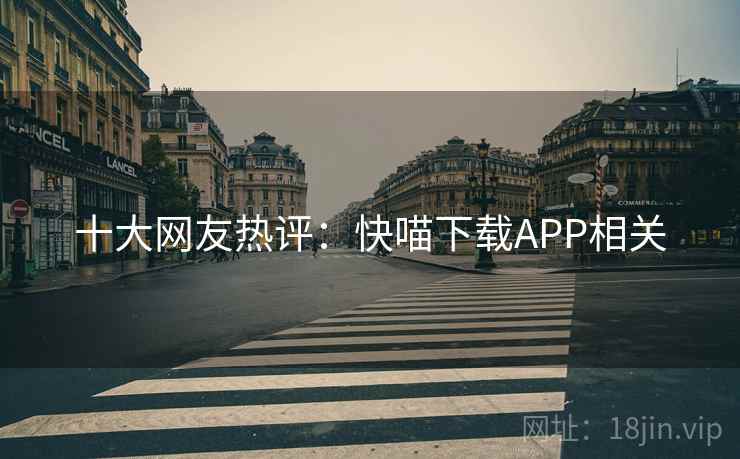 十大网友热评:快喵下载APP相关