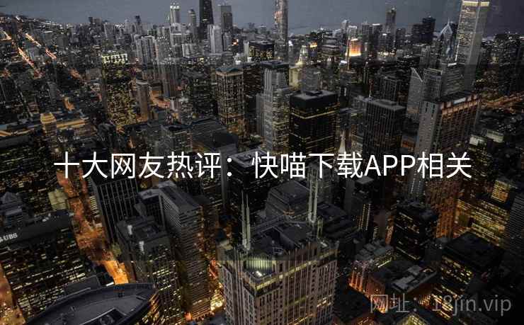 十大网友热评:快喵下载APP相关
