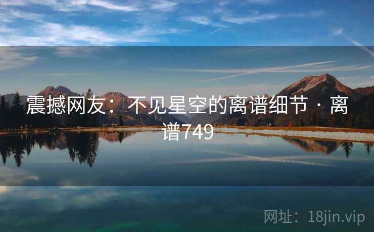 震撼网友:不见星空的离谱细节 · 离谱749